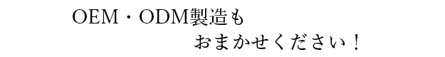 OEM・ODM製造もおまかせください！